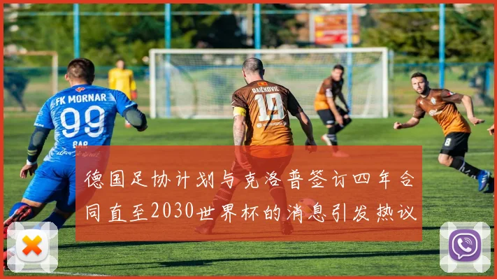 德国足协计划与克洛普签订四年合同直至2030世界杯的消息引发热议