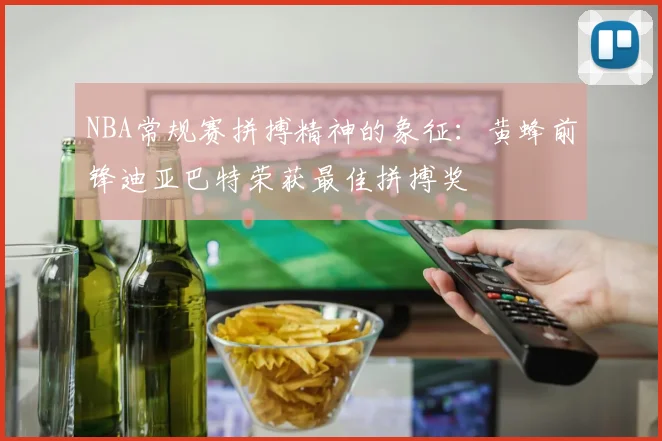 NBA常规赛拼搏精神的象征：黄蜂前锋迪亚巴特荣获最佳拼搏奖