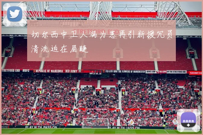 切尔西中卫人满为患再引新援冗员清洗迫在眉睫