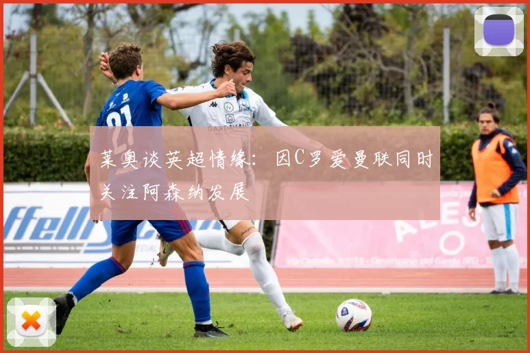 莱奥谈英超情缘：因C罗爱曼联同时关注阿森纳发展