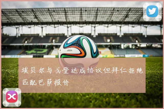 埃贝尔与戈登达成协议但拜仁拒绝匹配巴萨报价