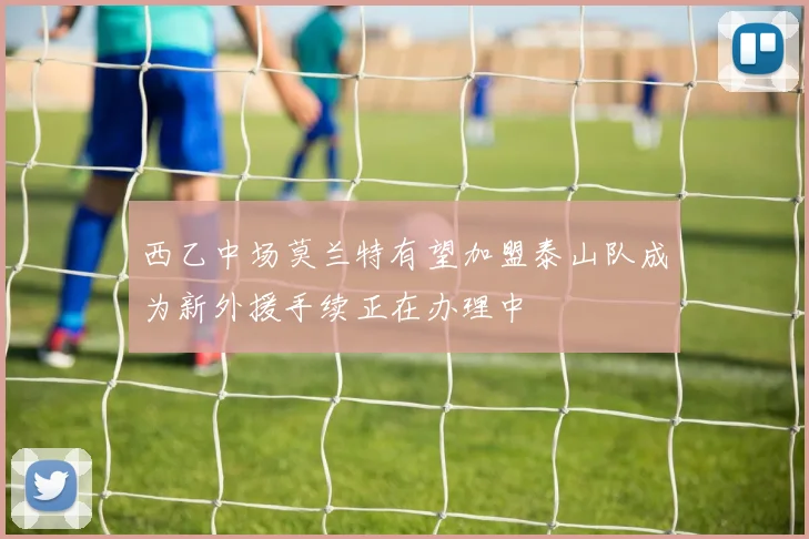 西乙中场莫兰特有望加盟泰山队成为新外援手续正在办理中