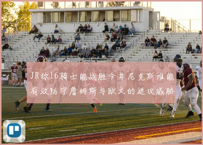 JR称16骑士能战胜今年尼克斯谁能有效防守詹姆斯与欧文的进攻威胁