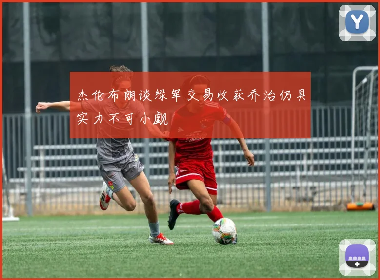 杰伦布朗谈绿军交易收获乔治仍具实力不可小觑